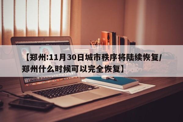 【郑州:11月30日城市秩序将陆续恢复/郑州什么时候可以完全恢复】
