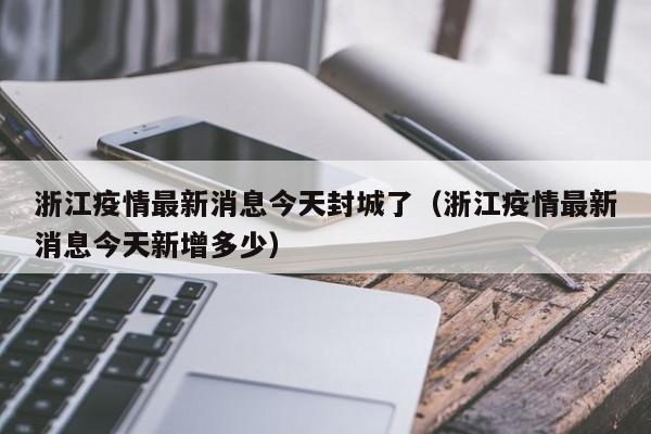 浙江疫情最新消息今天封城了（浙江疫情最新消息今天新增多少）