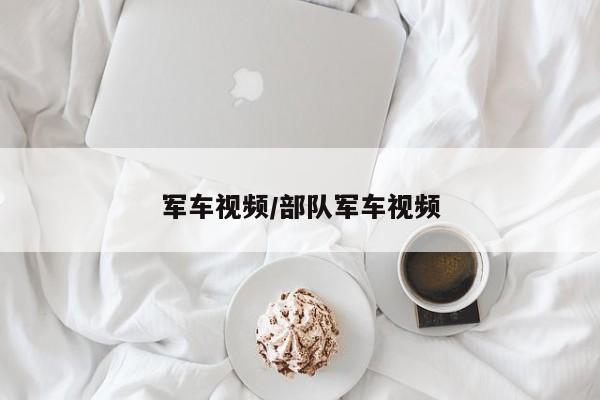 军车视频/部队军车视频