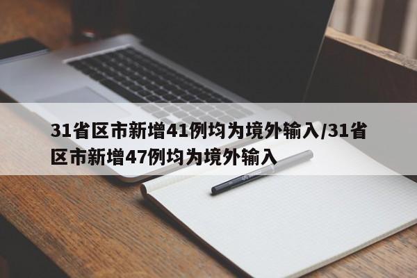 31省区市新增41例均为境外输入/31省区市新增47例均为境外输入