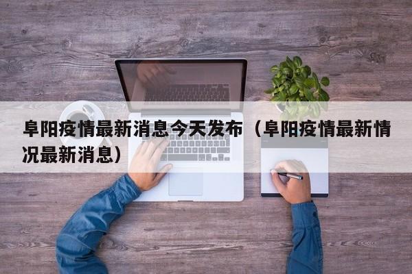 阜阳疫情最新消息今天发布（阜阳疫情最新情况最新消息）