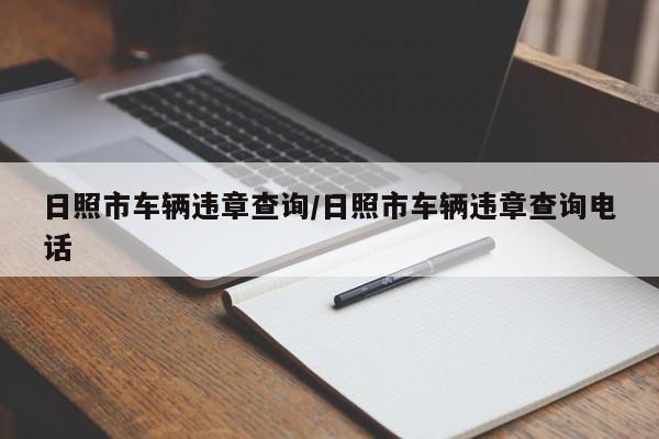 日照市车辆违章查询/日照市车辆违章查询电话