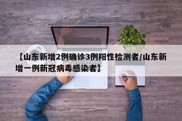 【山东新增2例确诊3例阳性检测者/山东新增一例新冠病毒感染者】