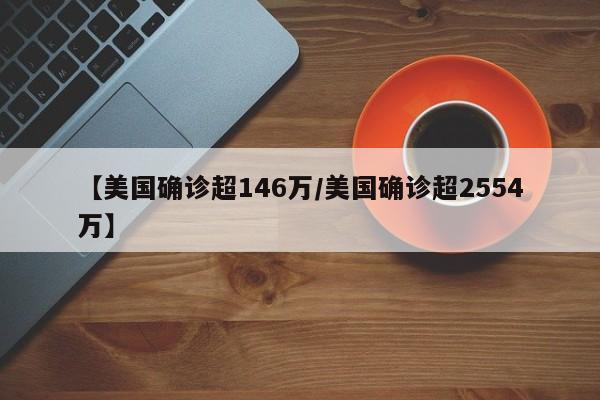 【美国确诊超146万/美国确诊超2554万】