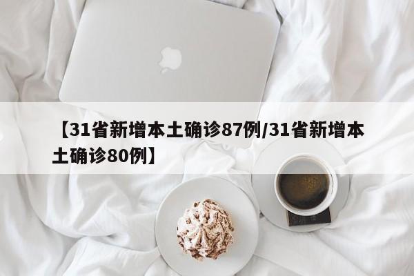 【31省新增本土确诊87例/31省新增本土确诊80例】