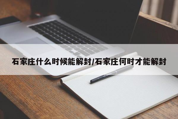 石家庄什么时候能解封/石家庄何时才能解封