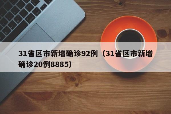 31省区市新增确诊92例（31省区市新增确诊20例8885）