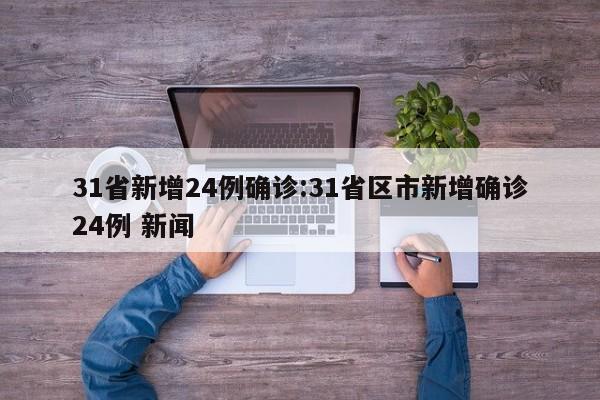31省新增24例确诊:31省区市新增确诊24例 新闻