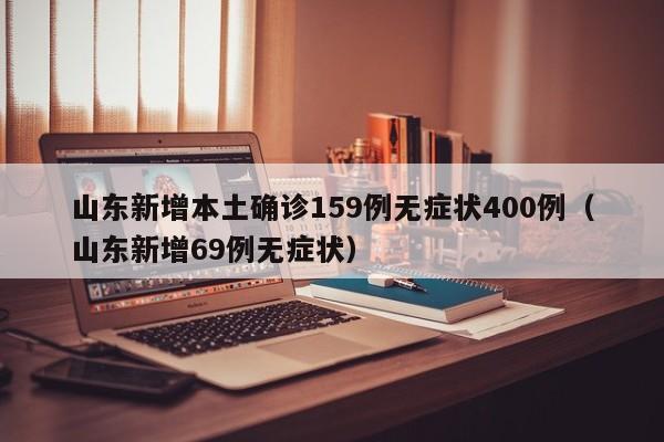 山东新增本土确诊159例无症状400例（山东新增69例无症状）