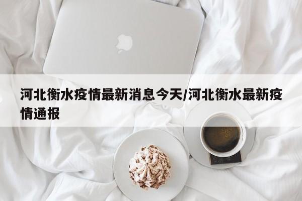 河北衡水疫情最新消息今天/河北衡水最新疫情通报
