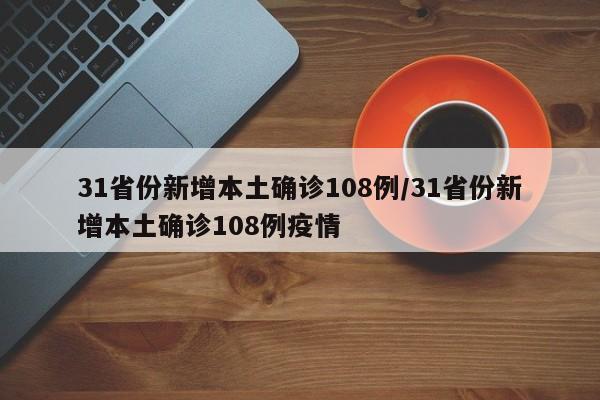 31省份新增本土确诊108例/31省份新增本土确诊108例疫情