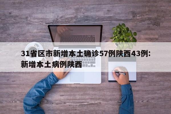 31省区市新增本土确诊57例陕西43例:新增本土病例陕西