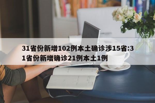 31省份新增102例本土确诊涉15省:31省份新增确诊21例本土1例