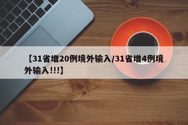 【31省增20例境外输入/31省增4例境外输入!!!】
