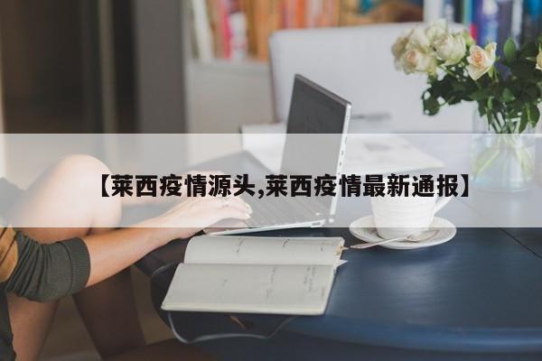 【莱西疫情源头,莱西疫情最新通报】