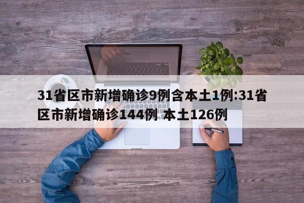 31省区市新增确诊9例含本土1例:31省区市新增确诊144例 本土126例