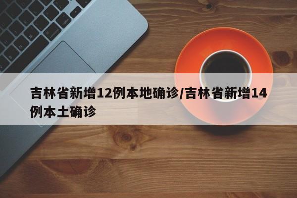 吉林省新增12例本地确诊/吉林省新增14例本土确诊