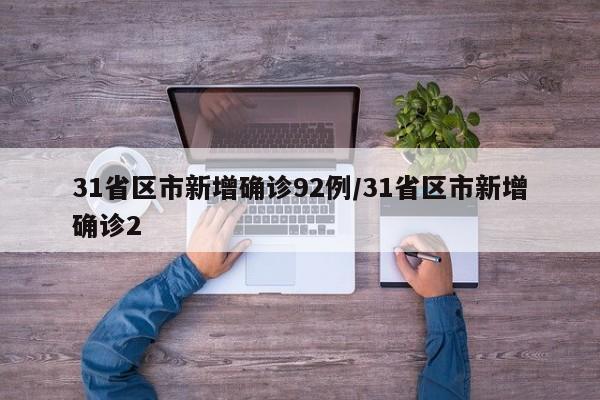 31省区市新增确诊92例/31省区市新增确诊2