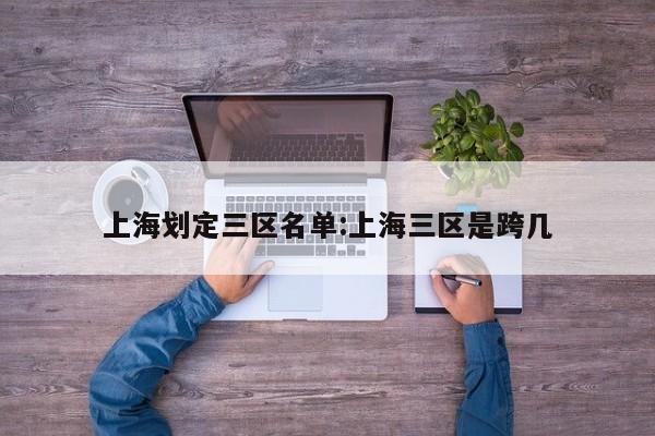 上海划定三区名单:上海三区是跨几