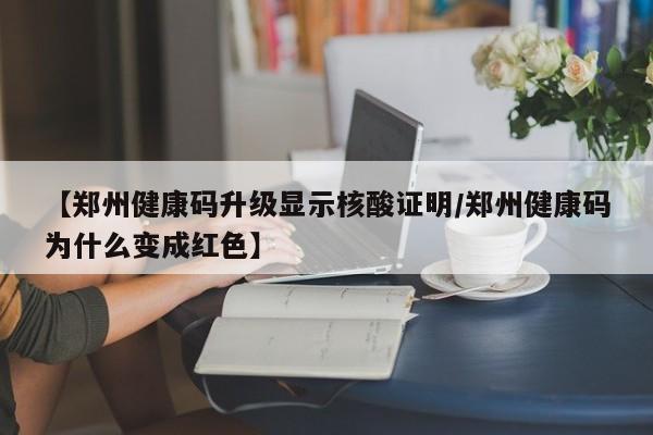 【郑州健康码升级显示核酸证明/郑州健康码为什么变成红色】