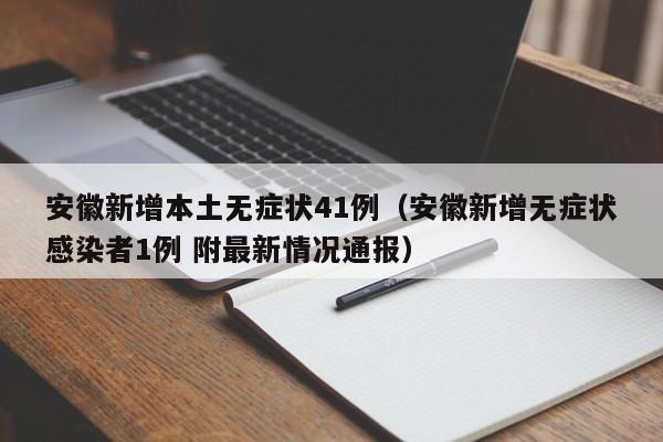 安徽新增本土无症状41例（安徽新增无症状感染者1例 附最新情况通报）