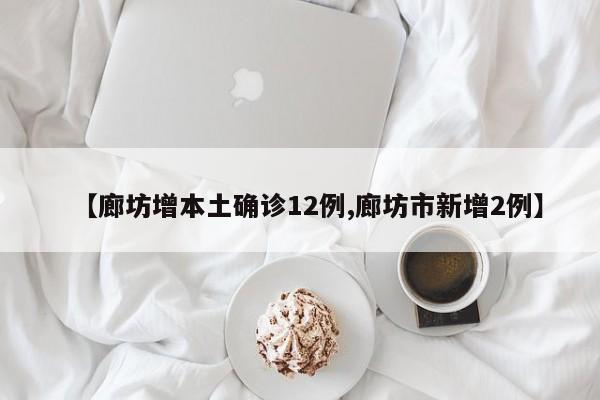 【廊坊增本土确诊12例,廊坊市新增2例】