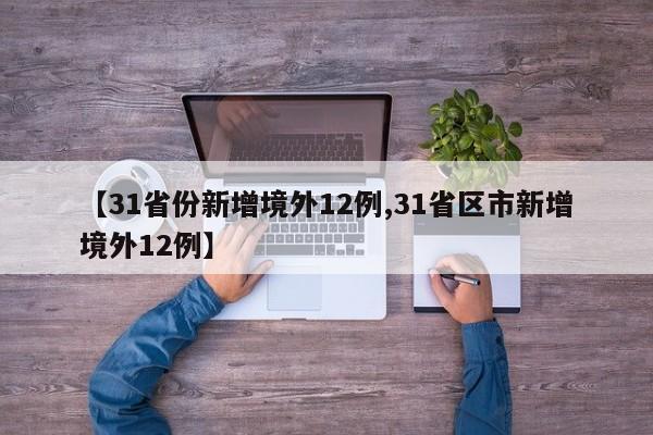 【31省份新增境外12例,31省区市新增境外12例】