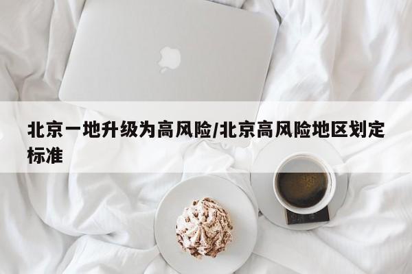 北京一地升级为高风险/北京高风险地区划定标准