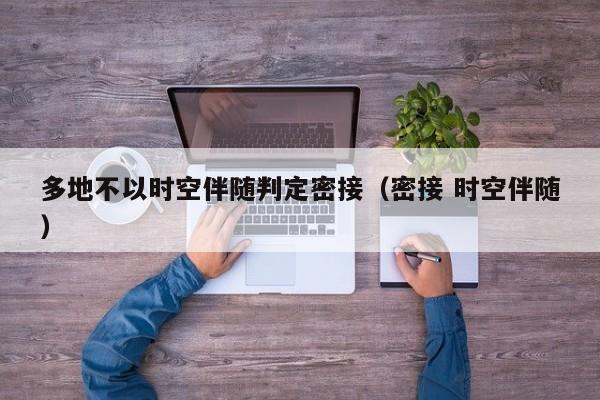 多地不以时空伴随判定密接(密接 时空伴随)