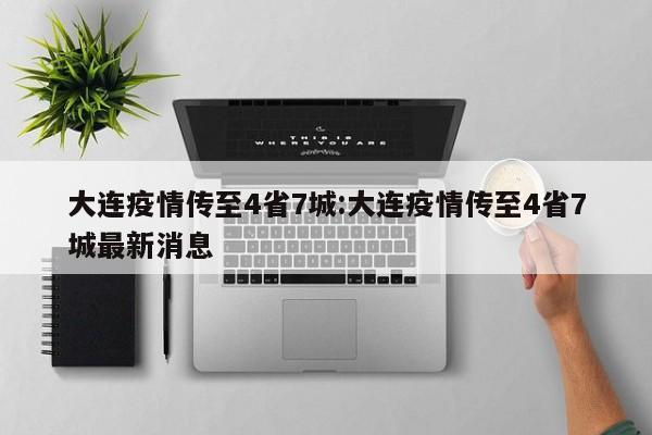 大连疫情传至4省7城:大连疫情传至4省7城最新消息