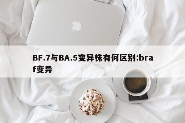 BF.7与BA.5变异株有何区别:braf变异