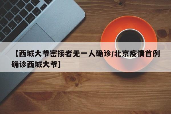 【西城大爷密接者无一人确诊/北京疫情首例确诊西城大爷】