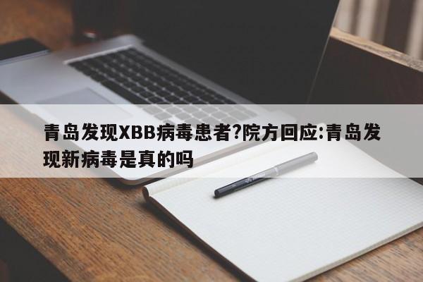 青岛发现XBB病毒患者?院方回应:青岛发现新病毒是真的吗