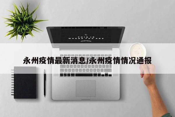 永州疫情最新消息/永州疫情情况通报