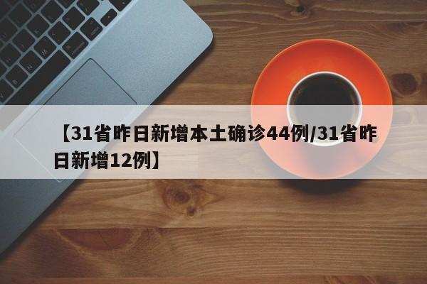 【31省昨日新增本土确诊44例/31省昨日新增12例】