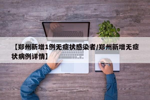 【郑州新增1例无症状感染者/郑州新增无症状病例详情】
