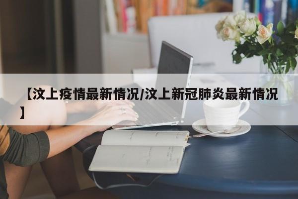 【汶上疫情最新情况/汶上新冠肺炎最新情况】