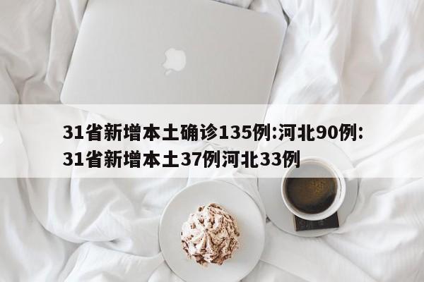 31省新增本土确诊135例:河北90例:31省新增本土37例河北33例