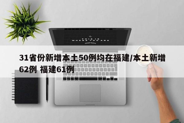 31省份新增本土50例均在福建/本土新增62例 福建61例