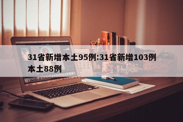 31省新增本土95例:31省新增103例本土88例