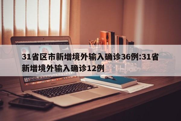 31省区市新增境外输入确诊36例:31省新增境外输入确诊12例