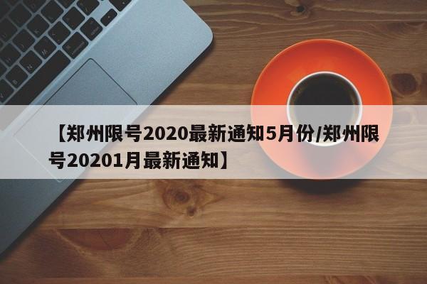 【郑州限号2020最新通知5月份/郑州限号20201月最新通知】