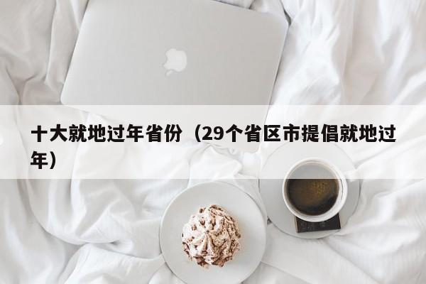 十大就地过年省份（29个省区市提倡就地过年）
