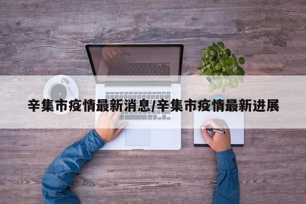 辛集市疫情最新消息/辛集市疫情最新进展