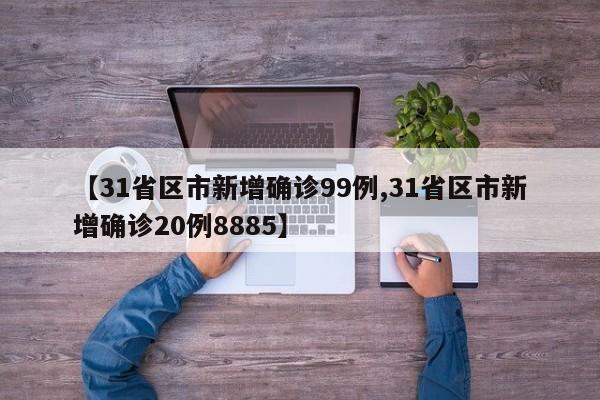 【31省区市新增确诊99例,31省区市新增确诊20例8885】