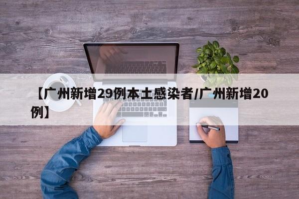 【广州新增29例本土感染者/广州新增20例】