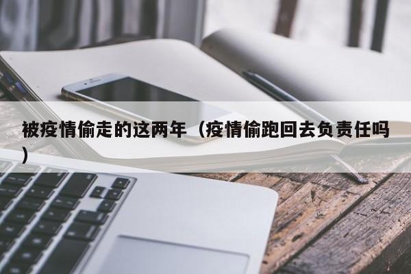 被疫情偷走的这两年(疫情偷跑回去负责任吗)