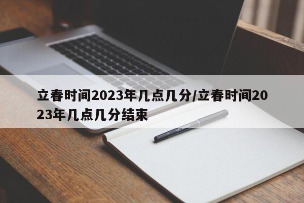 立春时间2023年几点几分/立春时间2023年几点几分结束