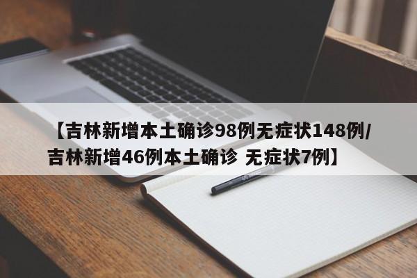 【吉林新增本土确诊98例无症状148例/吉林新增46例本土确诊 无症状7例】