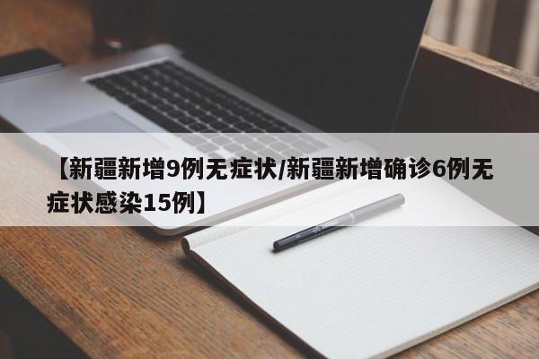 【新疆新增9例无症状/新疆新增确诊6例无症状感染15例】